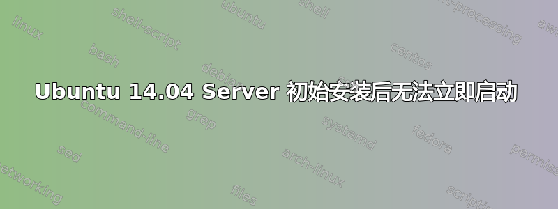 Ubuntu 14.04 Server 初始安装后无法立即启动