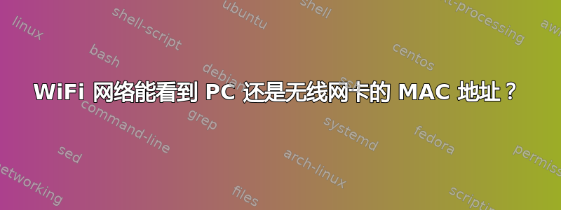 WiFi 网络能看到 PC 还是无线网卡的 MAC 地址？