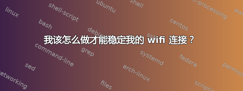 我该怎么做才能稳定我的 wifi 连接？