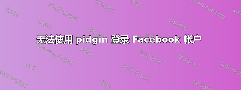 无法使用 pidgin 登录 Facebook 帐户