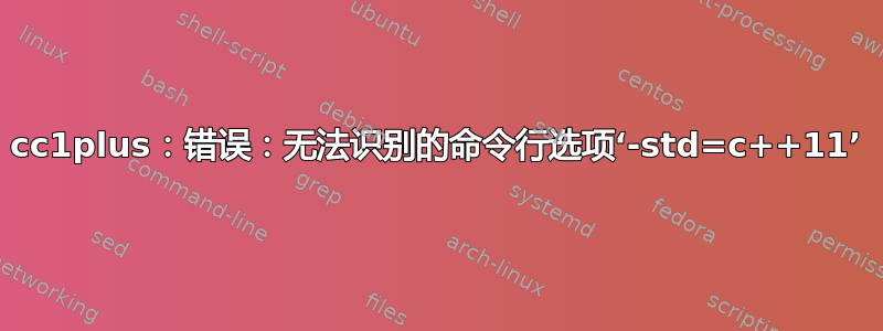 cc1plus：错误：无法识别的命令行选项‘-std=c++11’