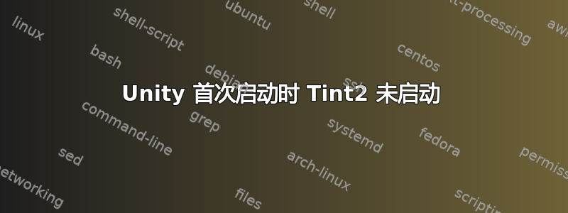 Unity 首次启动时 Tint2 未启动