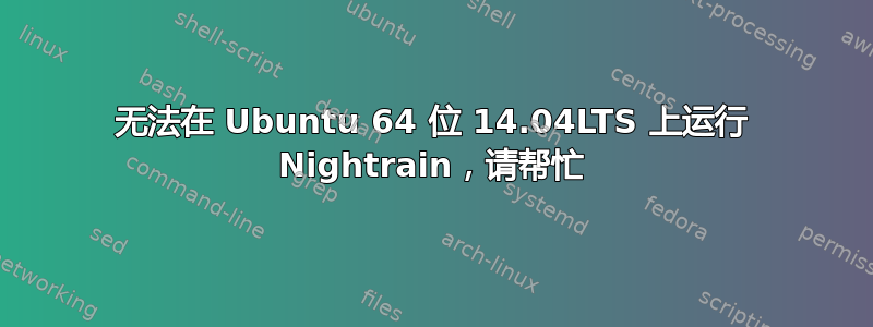 无法在 Ubuntu 64 位 14.04LTS 上运行 Nightrain，请帮忙