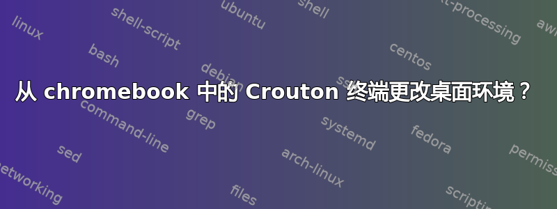 从 chromebook 中的 Crouton 终端更改桌面环境？