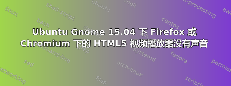 Ubuntu Gnome 15.04 下 Firefox 或 Chromium 下的 HTML5 视频播放器没有声音