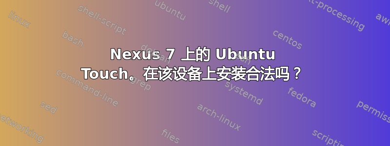 Nexus 7 上的 Ubuntu Touch。在该设备上安装合法吗？