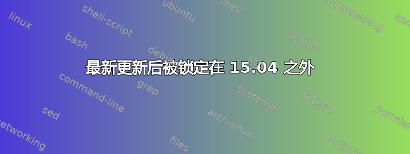 最新更新后被锁定在 15.04 之外 