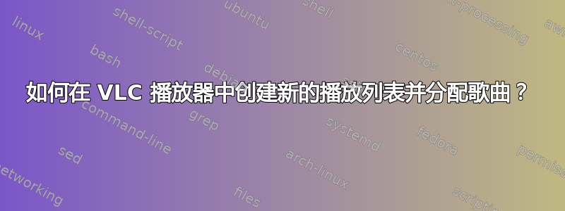 如何在 VLC 播放器中创建新的播放列表并分配歌曲？