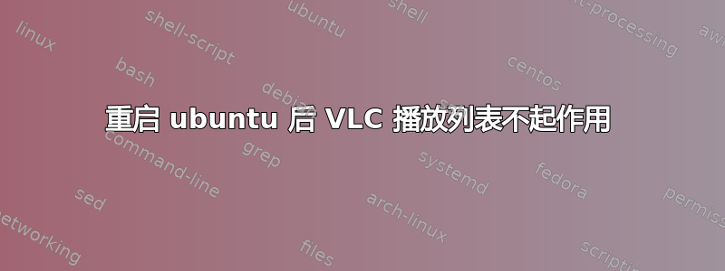 重启 ubuntu 后 VLC 播放列表不起作用