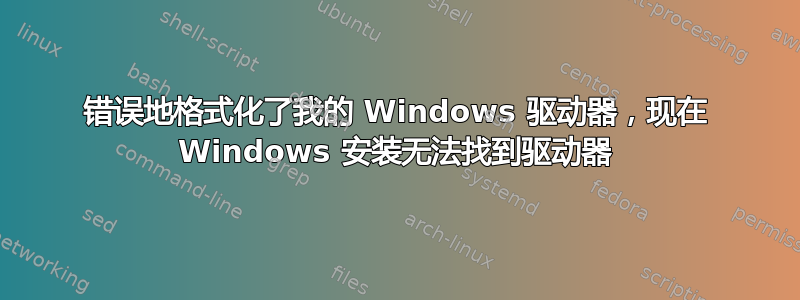 错误地格式化了我的 Windows 驱动器，现在 Windows 安装无法找到驱动器