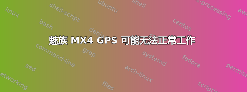 魅族 MX4 GPS 可能无法正常工作