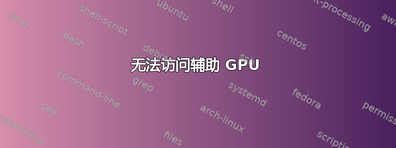 无法访问辅助 GPU