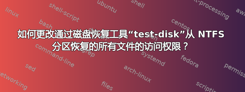 如何更改通过磁盘恢复工具“test-disk”从 NTFS 分区恢复的所有文件的访问权限？