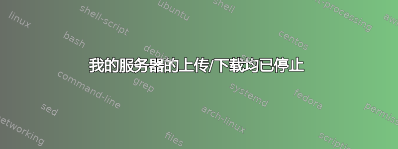 我的服务器的上传/下载均已停止