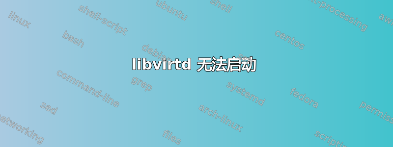 libvirtd 无法启动