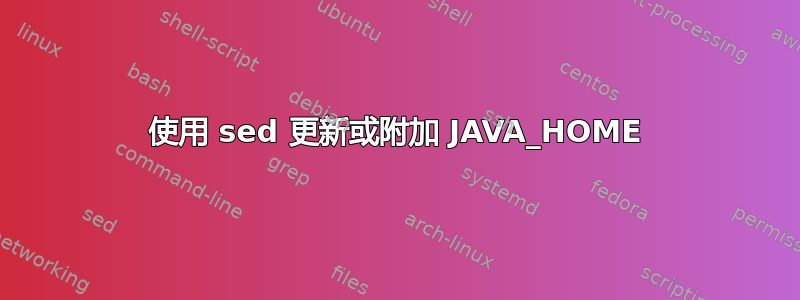 使用 sed 更新或附加 JAVA_HOME