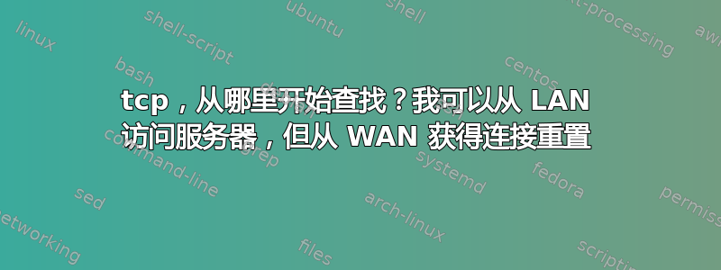 tcp，从哪里开始查找？我可以从 LAN 访问服务器，但从 WAN 获得连接重置