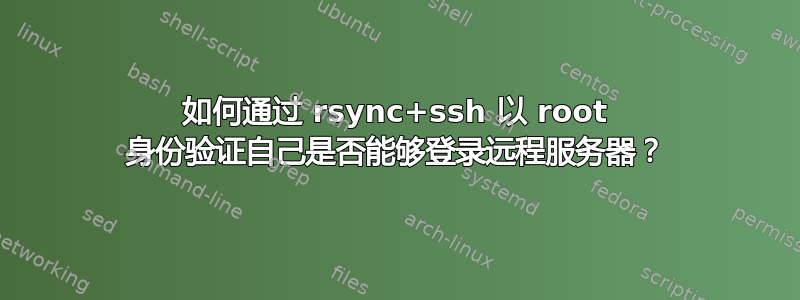 如何通过 rsync+ssh 以 root 身份验证自己是否能够登录远程服务器？