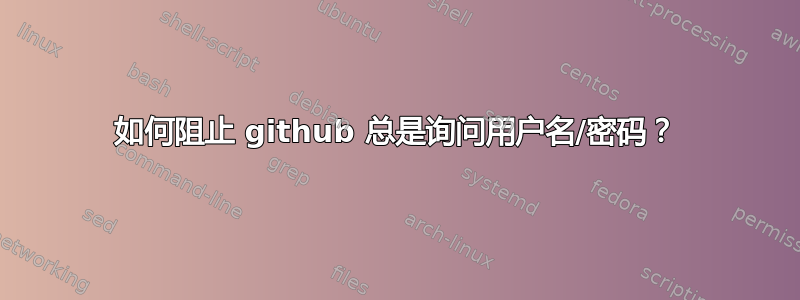 如何阻止 github 总是询问用户名/密码？