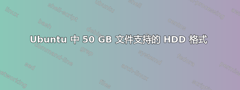 Ubuntu 中 50 GB 文件支持的 HDD 格式