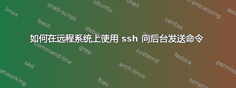 如何在远程系统上使用 ssh 向后台发送命令