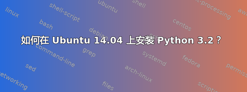 如何在 Ubuntu 14.04 上安装 Python 3.2？