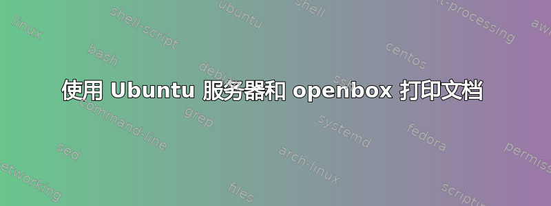 使用 Ubuntu 服务器和 openbox 打印文档