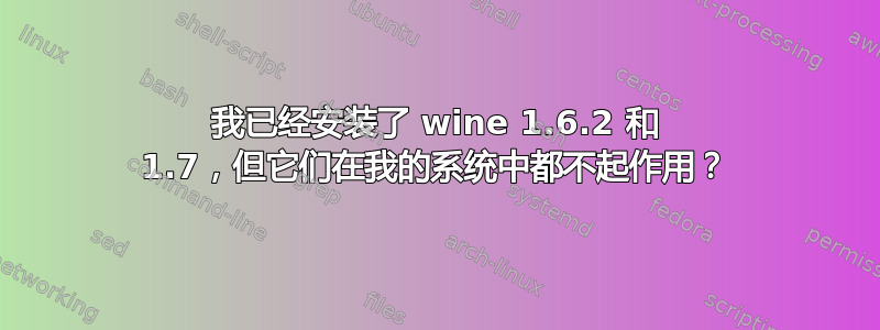 我已经安装了 wine 1.6.2 和 1.7，但它们在我的系统中都不起作用？