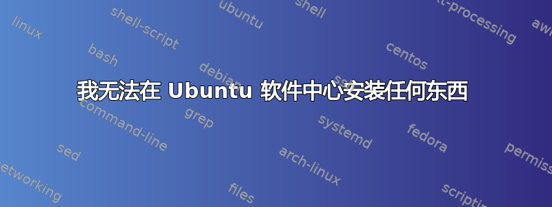 我无法在 Ubuntu 软件中心安装任何东西