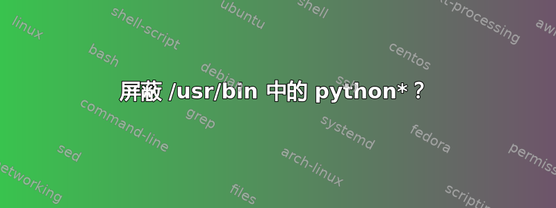 屏蔽 /usr/bin 中的 python*？