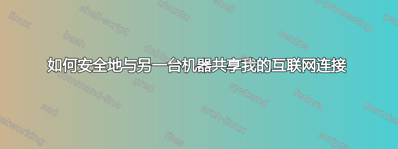 如何安全地与另一台机器共享我的互联网连接