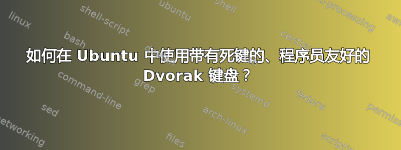 如何在 Ubuntu 中使用带有死键的、程序员友好的 Dvorak 键盘？