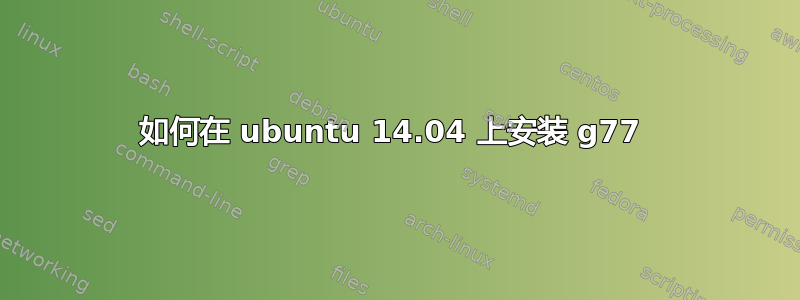 如何在 ubuntu 14.04 上安装 g77 