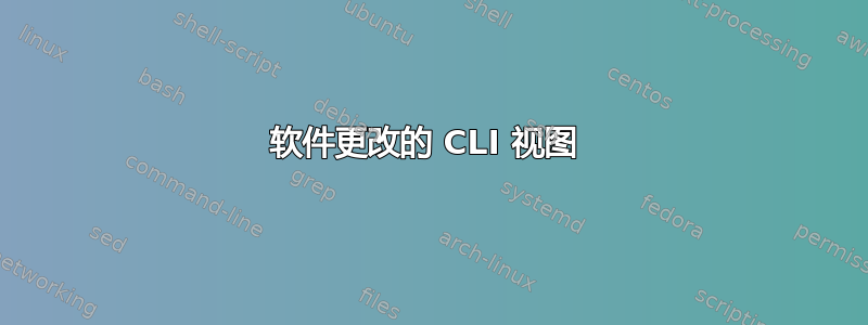 软件更改的 CLI 视图 