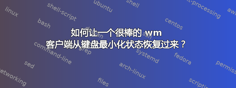 如何让一个很棒的 wm 客户端从键盘最小化状态恢复过来？