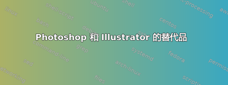 Photoshop 和 Illustrator 的替代品 