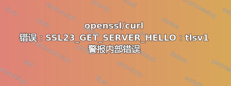 openssl/curl 错误：SSL23_GET_SERVER_HELLO：tlsv1 警报内部错误