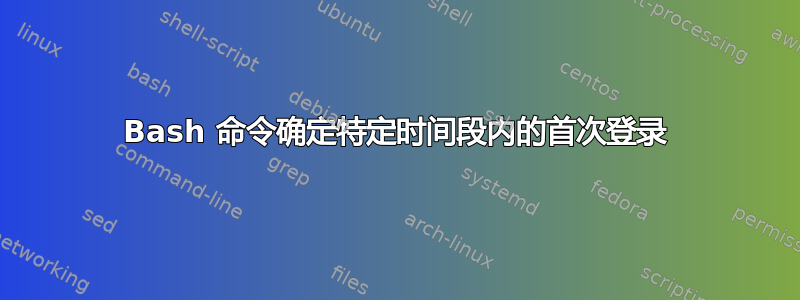 Bash 命令确定特定时间段内的首次登录