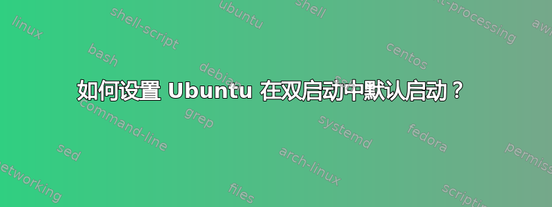 如何设置 Ubuntu 在双启动中默认启动？