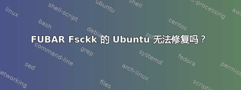 FUBAR Fsckk 的 Ubuntu 无法修复吗？