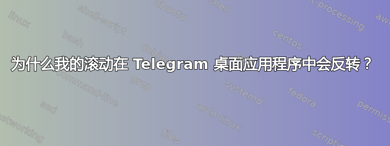 为什么我的滚动在 Telegram 桌面应用程序中会反转？