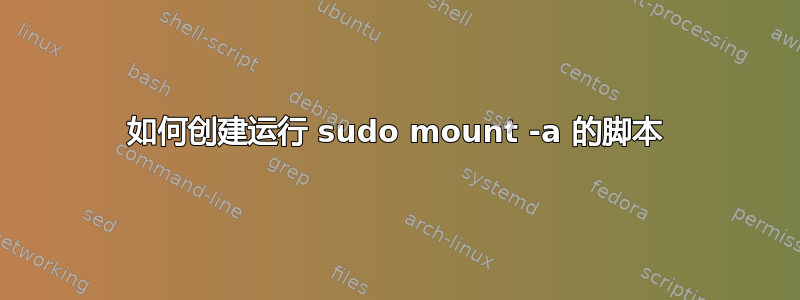 如何创建运行 sudo mount -a 的脚本