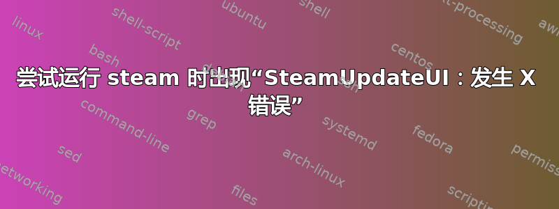 尝试运行 steam 时出现“SteamUpdateUI：发生 X 错误”