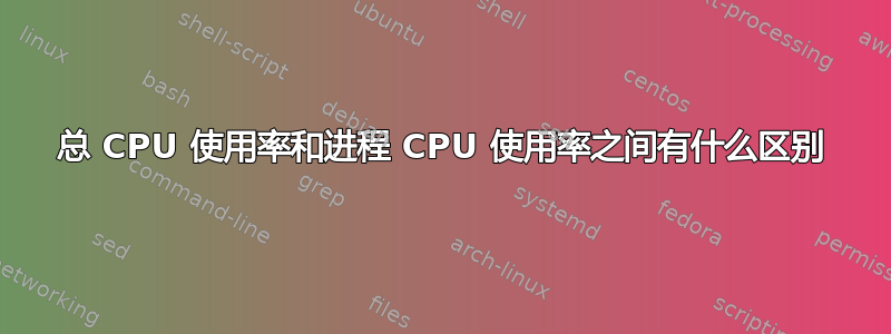 总 CPU 使用率和进程 CPU 使用率之间有什么区别