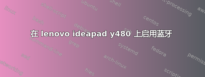 在 lenovo ideapad y480 上启用蓝牙