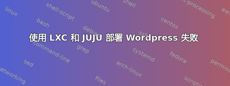 使用 LXC 和 JUJU 部署 Wordpress 失败