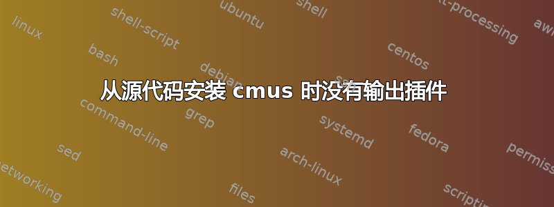 从源代码安装 cmus 时没有输出插件