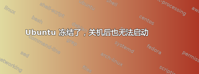 Ubuntu 冻结了，关机后也无法启动⠀⠀⠀⠀