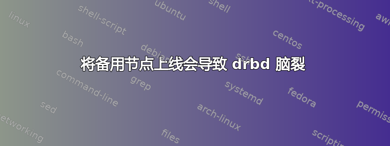 将备用节点上线会导致 drbd 脑裂