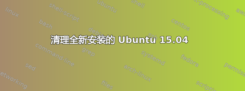 清理全新安装的 Ubuntu 15.04 